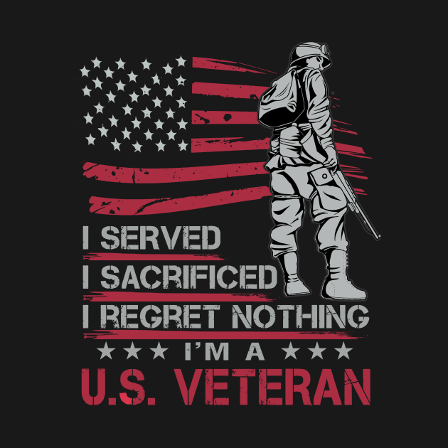 I served I sacrificed I regret nothing I'm U.S. veteran by TEEPHILIC