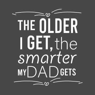 the older i get the smarter my dad gets T-Shirt