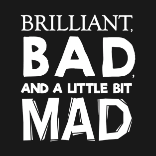 Brilliant Bad and a little bit Mad T-Shirt