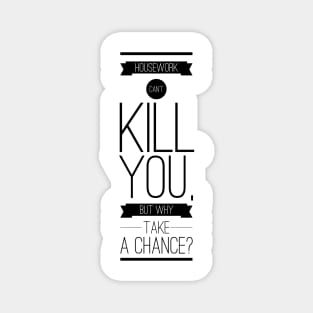Housework can't kill you but why take the chance Magnet