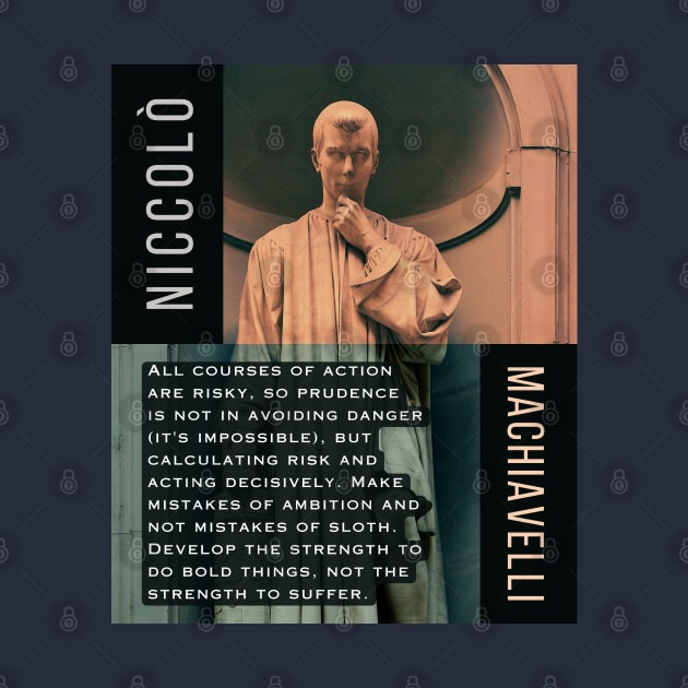 Niccolò Machiavelli portrait and quote: All courses of action are risky, so prudence is not in avoiding danger (it's impossible), but calculating risk and acting decisively... by artbleed