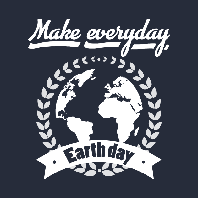 Make Everyday Earth Day T-Shirt by VanDanDesigns