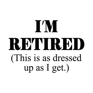 I'm Retired This Is A Dressed Up As I Get T-Shirt