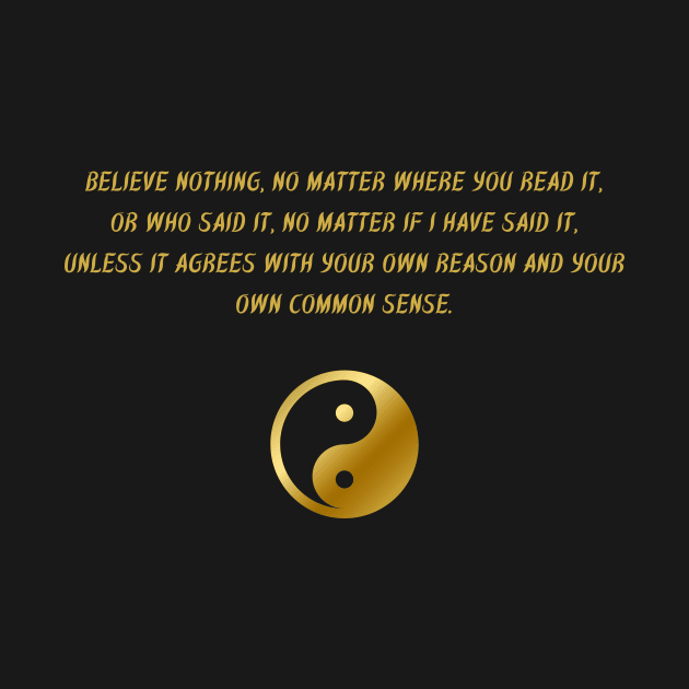 Believe Nothing, No Matter Where You Read It, Or Who Said It, o Matter If I Have Said It, Unless It Agrees With Your Own Reason And Your Own Common Sense. by BuddhaWay