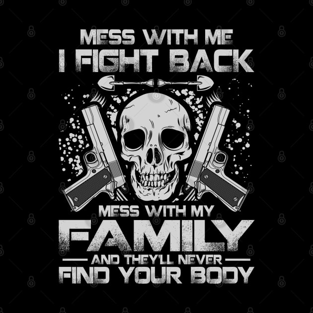 Mess with me i fight back, mess with my family and you will never fin your body by TopTees