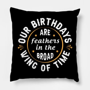 Our birthdays are feathers in the broad wing of time Pillow