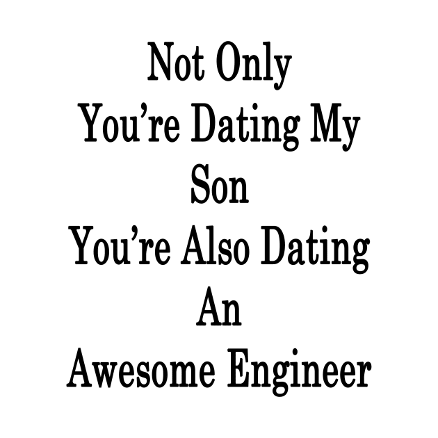 Not Only You're Dating My Son You're Also Dating An Awesome Engineer by supernova23