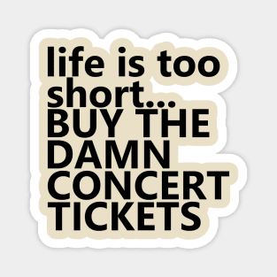 life is too short.. BUY THE DAMN CONCERT TICKETS Magnet