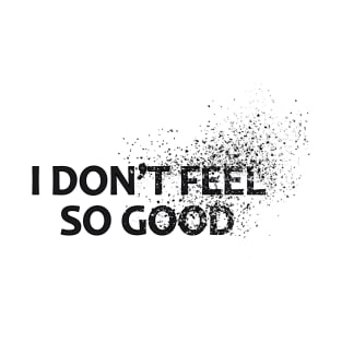 I Don't Feel So good T-Shirt