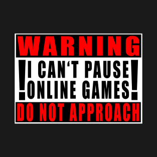 Warning I Can't Pause Online Games Do Not Approach T-Shirt