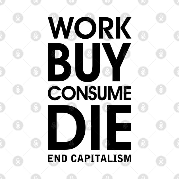 Work Buy Consume Die. End Capitalism - Anti Consumerism by Everyday Inspiration