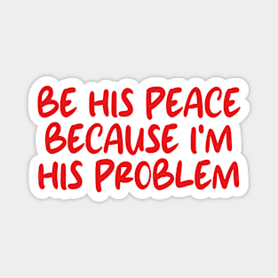 be his peace because i'm his problem Magnet