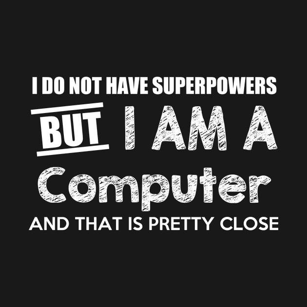 I Do Not Have Superpowers But I Am A Computer And That Is Pretty Close by AlexWu