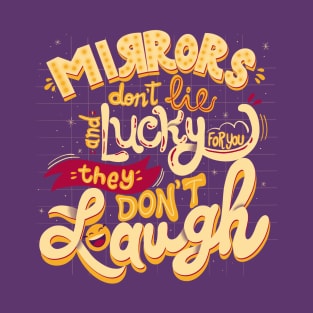 Mirrors don’t lie and lucky for you they don’t laugh T-Shirt