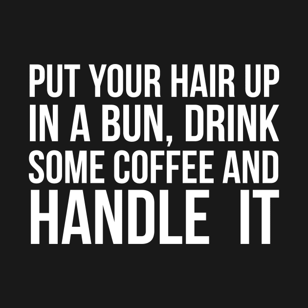 Put Your Hair Up In A Bun, Drink Some Coffee And Handle It Sarcastic saying by RedYolk