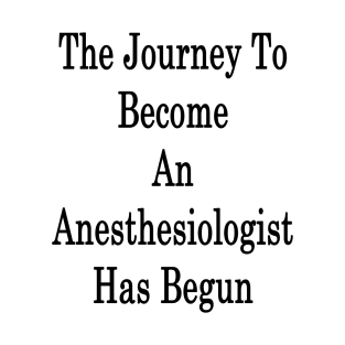 The Journey To Become An Anesthesiologist Has Begun T-Shirt