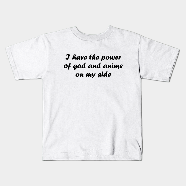 I have the power of god and anime on my side - I Have The Power Of God And Anime - Kids T-Shirt | TeePublic I have the power of god and anime on my side - I Have The Power Of God And Anime - Kids T-Shirt | TeePublic