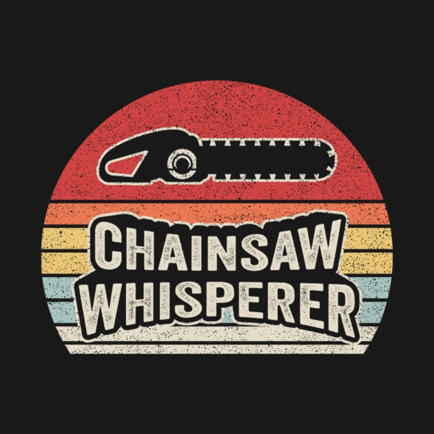 Chainsaw Whisperer Funny Vintage Chainsaw Logger Wood Cutter Tree Trimmer Lumberjack Woodchopper Gift by SomeRays