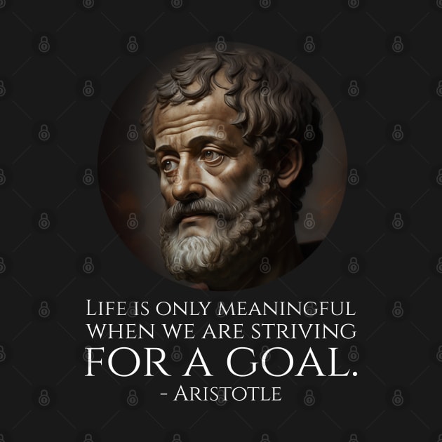 Life is only meaningful when we are striving for a goal. - Aristotle by Styr Designs