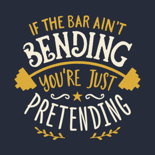 If The Bar Ain't Bending You're Just Pretending T-Shirt