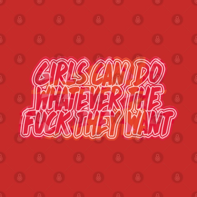 Girls Can Do Whatever The F*ck They Want - Feminist Statement Design by DankFutura