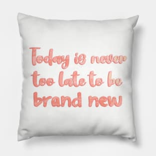 Today is Never Too Late to Be Brand New Pillow