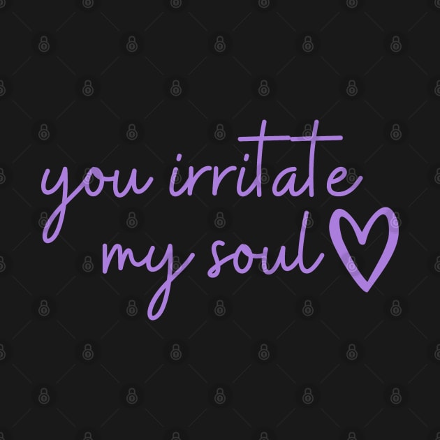 you irritate my soul <3 by The Witchy Bibliophile