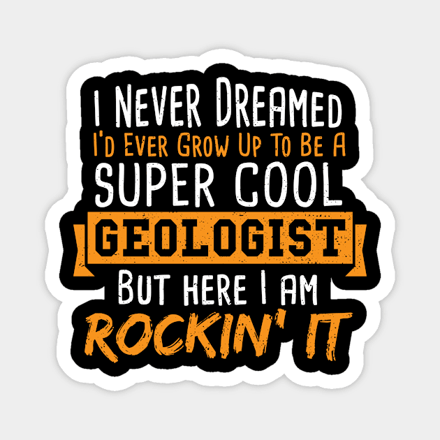 I Never Dreamed I'd Ever Grow Up To Be A Super Cool Geologist Magnet by Designs By Jnk5