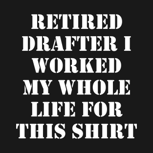 Retired Drafter I worked My Whole Life For This Design T-Shirt
