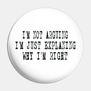 I'm Not Arguing I'm Just Explaining Why I'm Right Pin