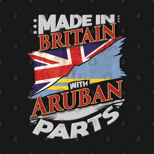 Made In Britain With Aruban Parts - Gift for Aruban From Aruba by Country Flags