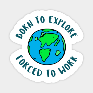 born to explore forced to work Magnet