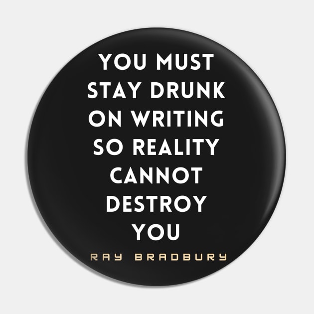 Ray Bradbury said You must stay drunk on writing so reality cannot destroy you. Pin by artbleed