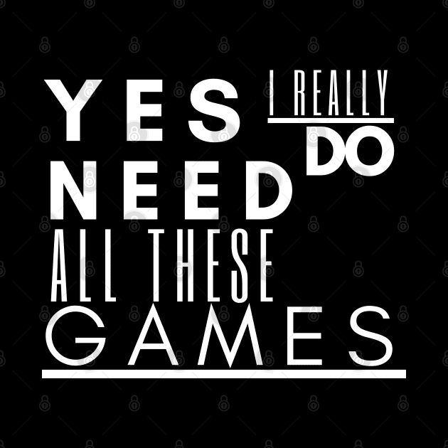 Gaming tee , Yes I Really Do Need All These Games by Gamers World Store