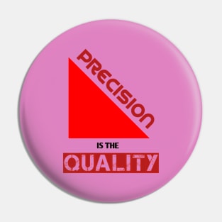 Precision Is The Quality Pin