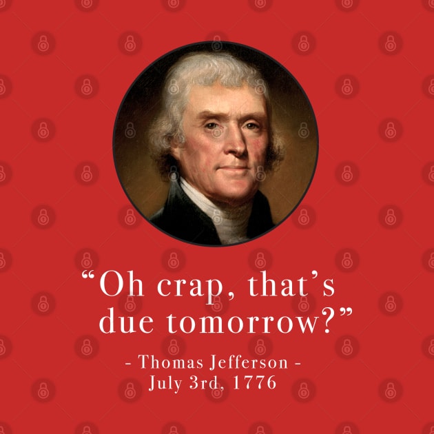 "Oh crap, that's due tomorrow?" - Thomas Jefferson - July 3rd, 1776 by BodinStreet