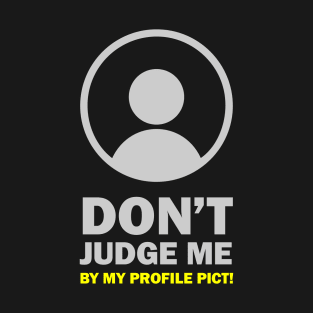 Don't Judge Me By My Profile Pict T-Shirt