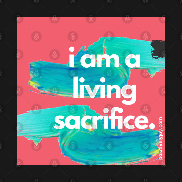 Living sacrifice by Positively Joy