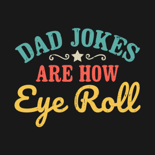 Dad Jokes Are How Eye Roll T-Shirt