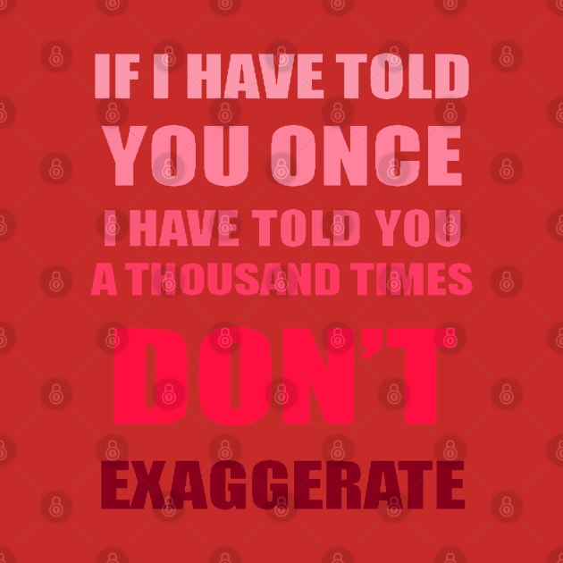 If I Have Told You A Thousand Times - Dont Exaggerate Fun Hyperbole by taiche