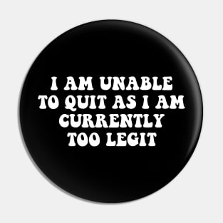 I Am Unable to Quit As I Am Currently Too Legit sarcasm Pin