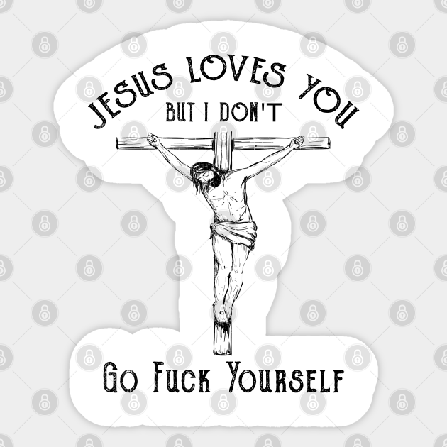 Jesus Loves You But I Don T Go Fuck Yourself Jesus Loves You But I Dont Go Fuck You Sticker Teepublic At artranked.com find thousands of paintings categorized into thousands of categories. jesus loves you but i don t go fuck yourself