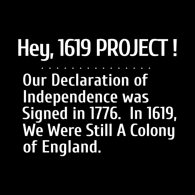 Hey, 1619 Project.  Our Declaration of Independence was signed in 1776. by Let Them Know Shirts.store