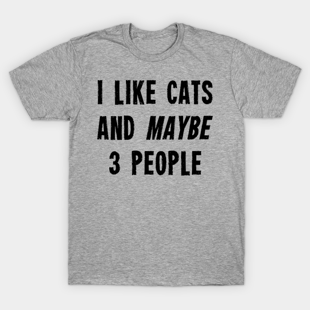 I Like Cats And Maybe 3 People I Like Cats And Maybe 3 People T Shirt Teepublic