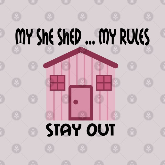 My She Shed  ... My Rules ... Stay Out ... Don't Mess With My She Shed by SistersRock