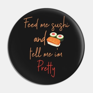 Feed Me Sushi And Tell Me I'm Pretty - Maki Roll Nigiri Sashimi Pin