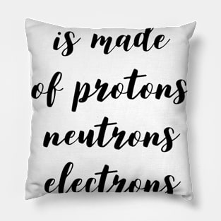 the universe is made of protons neutrons electrons and morons Pillow