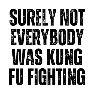 Surely Not Everybody Was Kung Fu Fighting T-Shirt