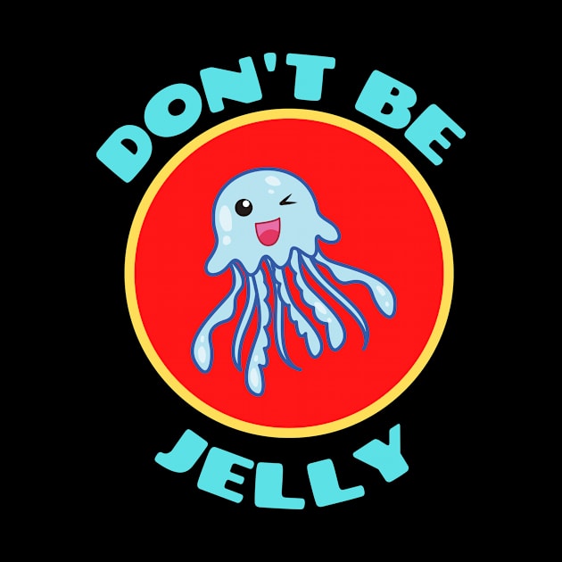 Don't Be Jelly - Jellyfish Pun by Allthingspunny