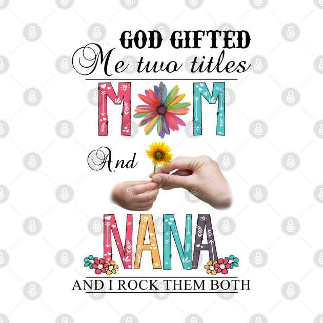 God Gifted Me Two Titles Mom And Nana And I Rock Them Both Wildflowers Valentines Mothers Day by KIMIKA